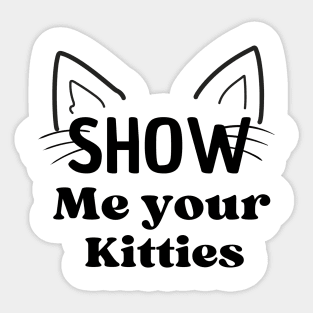 Funny show me your kitties t-shirt Sticker